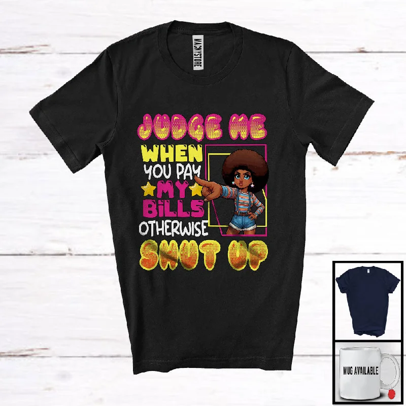 Judge Me When You Pay My Bills, Sarcastic Afro Black Women Girl, African American Melanin Pride T-Shirt Anti-Pilling Machine Wash Handmade Judge Me When You Pay My Bills, Sarcastic Afro Black Women Girl, African American Melanin Pride T-Shirt Anti-Pilling Machine Wash Handmade